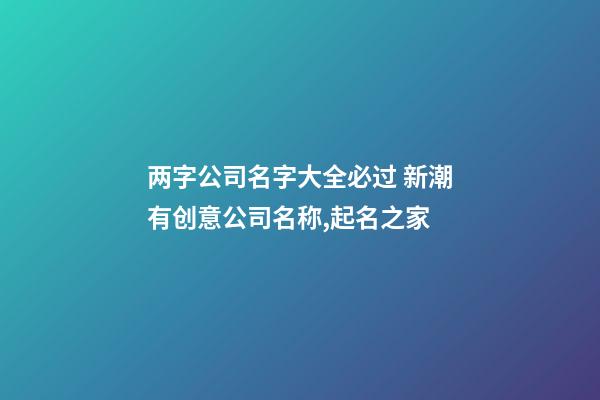 两字公司名字大全必过 新潮有创意公司名称,起名之家